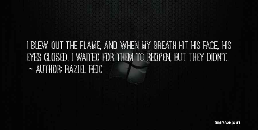 Raziel Reid Quotes: I Blew Out The Flame, And When My Breath Hit His Face, His Eyes Closed. I Waited For Them To