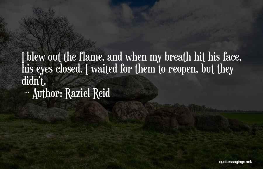 Raziel Reid Quotes: I Blew Out The Flame, And When My Breath Hit His Face, His Eyes Closed. I Waited For Them To