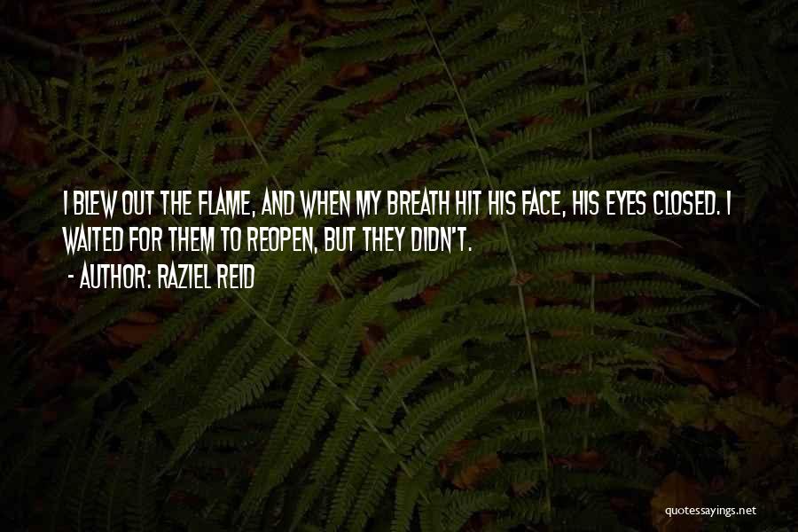 Raziel Reid Quotes: I Blew Out The Flame, And When My Breath Hit His Face, His Eyes Closed. I Waited For Them To