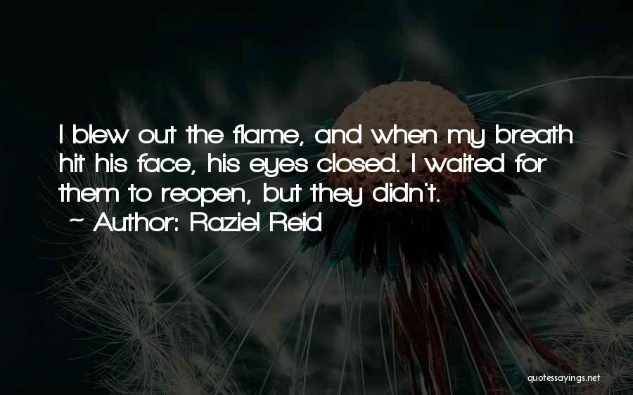 Raziel Reid Quotes: I Blew Out The Flame, And When My Breath Hit His Face, His Eyes Closed. I Waited For Them To