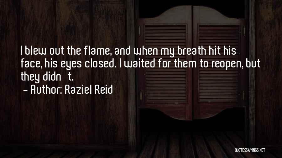 Raziel Reid Quotes: I Blew Out The Flame, And When My Breath Hit His Face, His Eyes Closed. I Waited For Them To