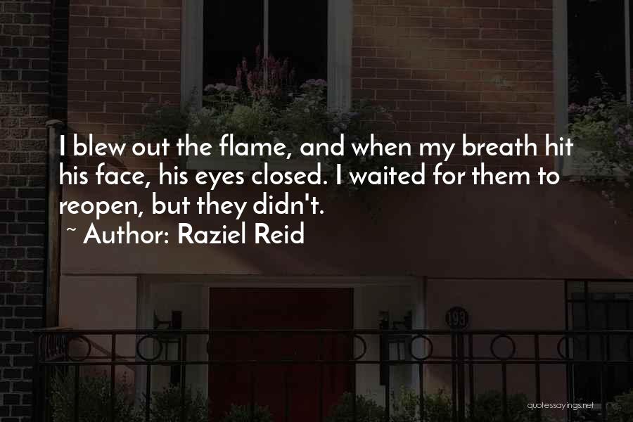 Raziel Reid Quotes: I Blew Out The Flame, And When My Breath Hit His Face, His Eyes Closed. I Waited For Them To