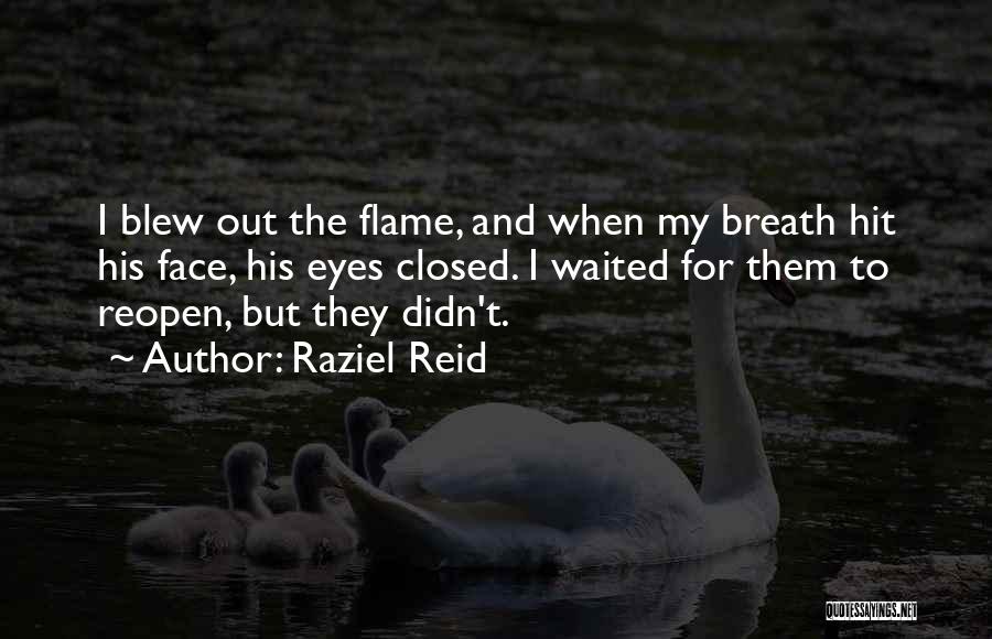 Raziel Reid Quotes: I Blew Out The Flame, And When My Breath Hit His Face, His Eyes Closed. I Waited For Them To