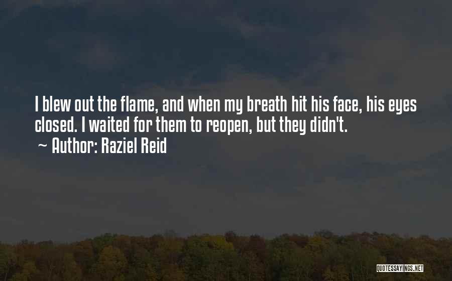 Raziel Reid Quotes: I Blew Out The Flame, And When My Breath Hit His Face, His Eyes Closed. I Waited For Them To