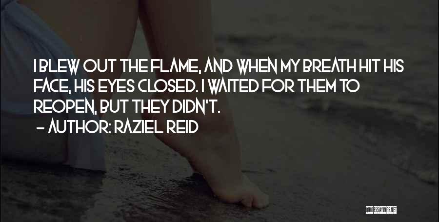 Raziel Reid Quotes: I Blew Out The Flame, And When My Breath Hit His Face, His Eyes Closed. I Waited For Them To