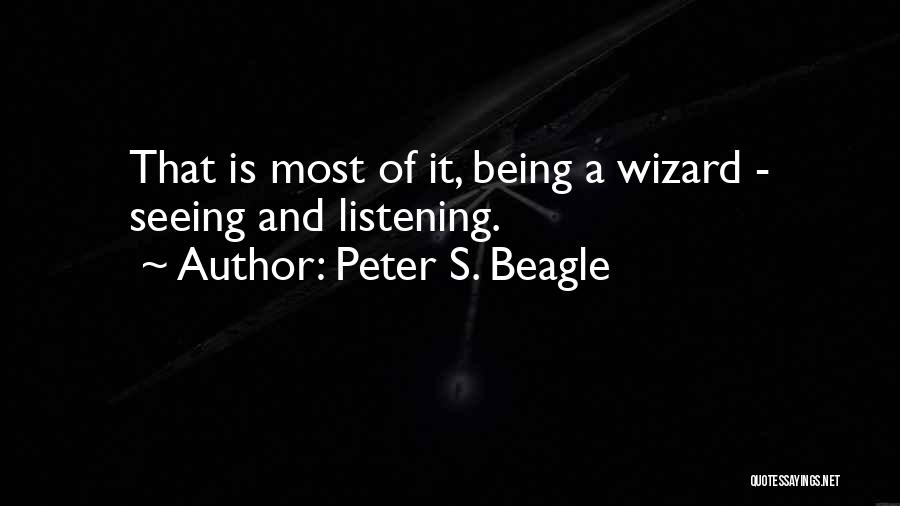 Peter S. Beagle Quotes: That Is Most Of It, Being A Wizard - Seeing And Listening.
