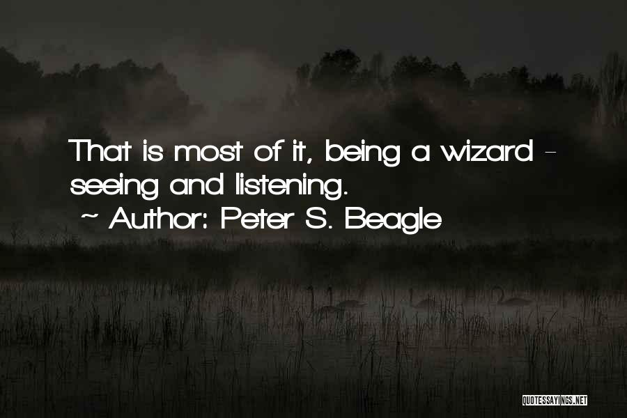 Peter S. Beagle Quotes: That Is Most Of It, Being A Wizard - Seeing And Listening.