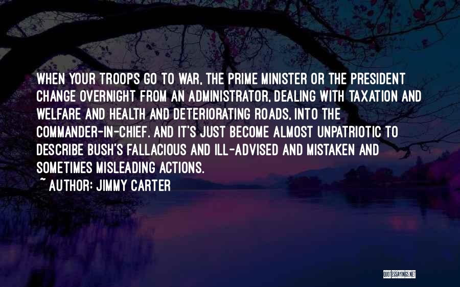 Jimmy Carter Quotes: When Your Troops Go To War, The Prime Minister Or The President Change Overnight From An Administrator, Dealing With Taxation