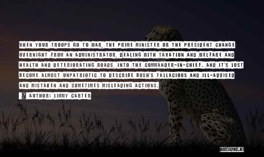 Jimmy Carter Quotes: When Your Troops Go To War, The Prime Minister Or The President Change Overnight From An Administrator, Dealing With Taxation