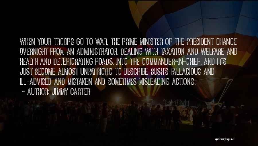 Jimmy Carter Quotes: When Your Troops Go To War, The Prime Minister Or The President Change Overnight From An Administrator, Dealing With Taxation