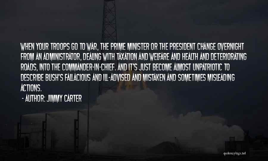 Jimmy Carter Quotes: When Your Troops Go To War, The Prime Minister Or The President Change Overnight From An Administrator, Dealing With Taxation