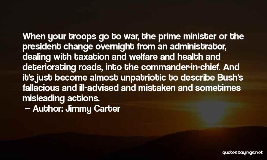 Jimmy Carter Quotes: When Your Troops Go To War, The Prime Minister Or The President Change Overnight From An Administrator, Dealing With Taxation