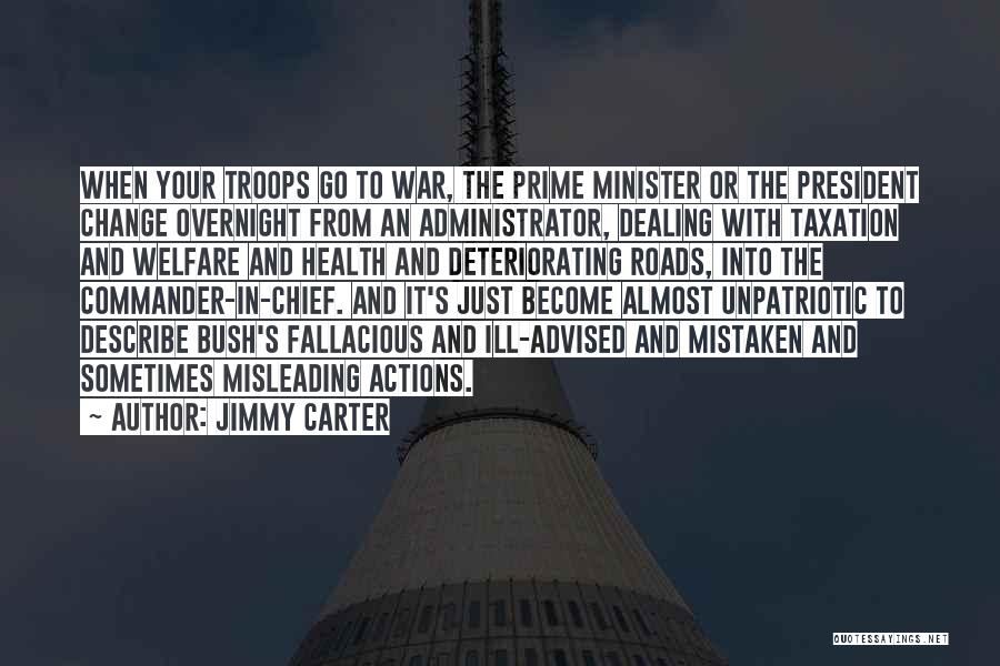 Jimmy Carter Quotes: When Your Troops Go To War, The Prime Minister Or The President Change Overnight From An Administrator, Dealing With Taxation