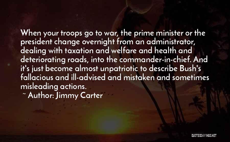 Jimmy Carter Quotes: When Your Troops Go To War, The Prime Minister Or The President Change Overnight From An Administrator, Dealing With Taxation