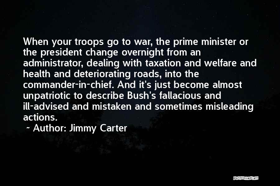 Jimmy Carter Quotes: When Your Troops Go To War, The Prime Minister Or The President Change Overnight From An Administrator, Dealing With Taxation