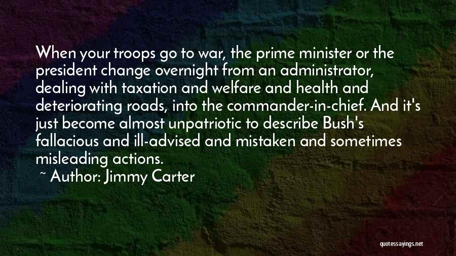 Jimmy Carter Quotes: When Your Troops Go To War, The Prime Minister Or The President Change Overnight From An Administrator, Dealing With Taxation