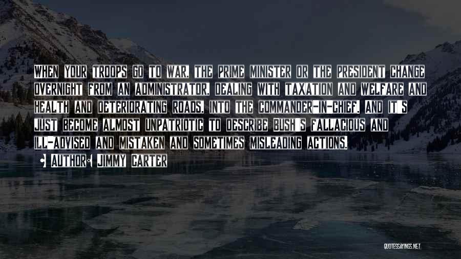Jimmy Carter Quotes: When Your Troops Go To War, The Prime Minister Or The President Change Overnight From An Administrator, Dealing With Taxation