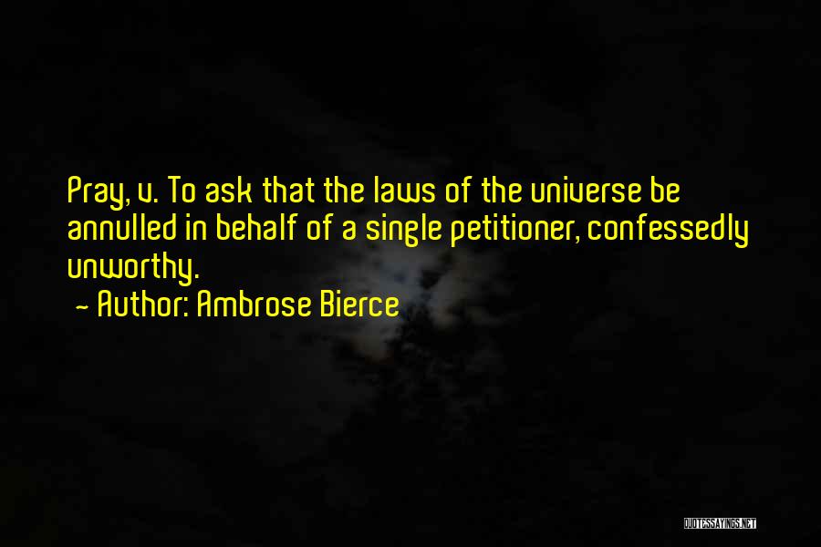 Ambrose Bierce Quotes: Pray, V. To Ask That The Laws Of The Universe Be Annulled In Behalf Of A Single Petitioner, Confessedly Unworthy.