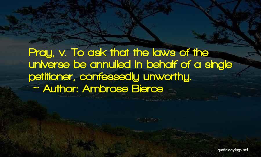 Ambrose Bierce Quotes: Pray, V. To Ask That The Laws Of The Universe Be Annulled In Behalf Of A Single Petitioner, Confessedly Unworthy.