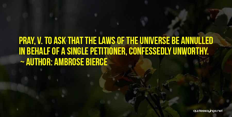 Ambrose Bierce Quotes: Pray, V. To Ask That The Laws Of The Universe Be Annulled In Behalf Of A Single Petitioner, Confessedly Unworthy.