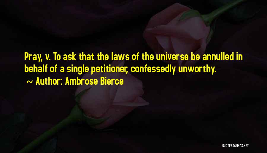 Ambrose Bierce Quotes: Pray, V. To Ask That The Laws Of The Universe Be Annulled In Behalf Of A Single Petitioner, Confessedly Unworthy.