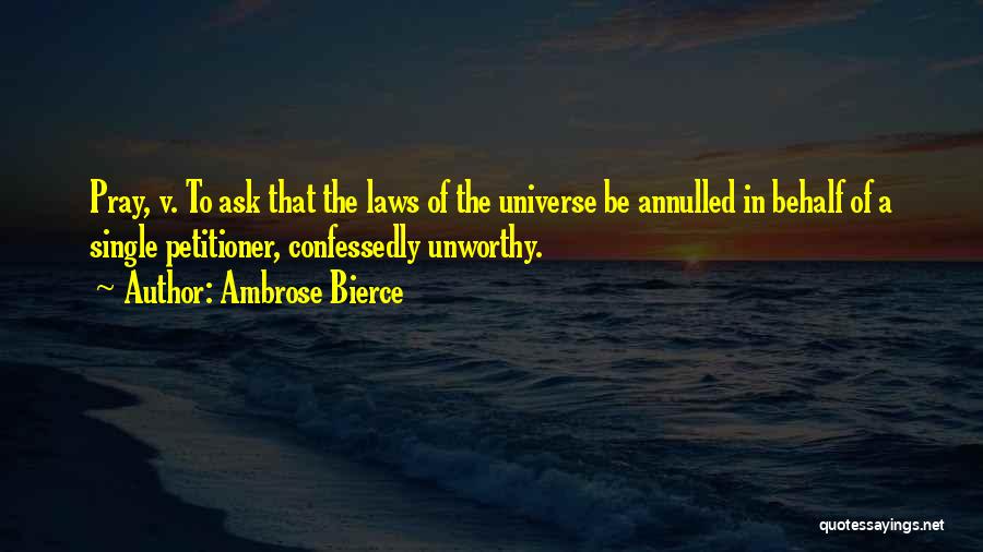 Ambrose Bierce Quotes: Pray, V. To Ask That The Laws Of The Universe Be Annulled In Behalf Of A Single Petitioner, Confessedly Unworthy.