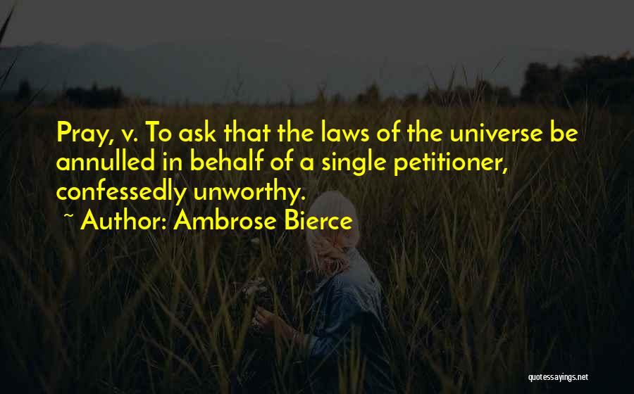 Ambrose Bierce Quotes: Pray, V. To Ask That The Laws Of The Universe Be Annulled In Behalf Of A Single Petitioner, Confessedly Unworthy.