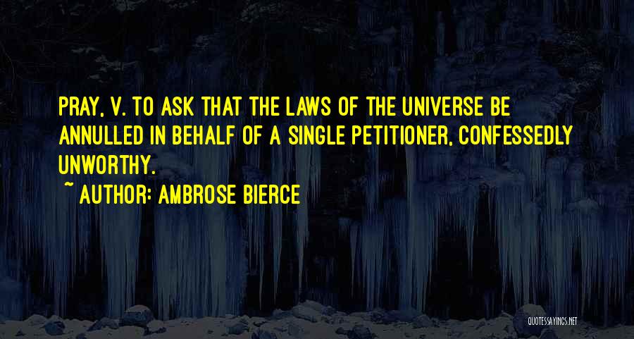 Ambrose Bierce Quotes: Pray, V. To Ask That The Laws Of The Universe Be Annulled In Behalf Of A Single Petitioner, Confessedly Unworthy.