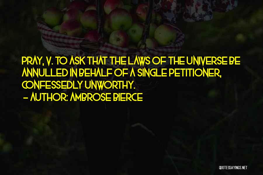 Ambrose Bierce Quotes: Pray, V. To Ask That The Laws Of The Universe Be Annulled In Behalf Of A Single Petitioner, Confessedly Unworthy.