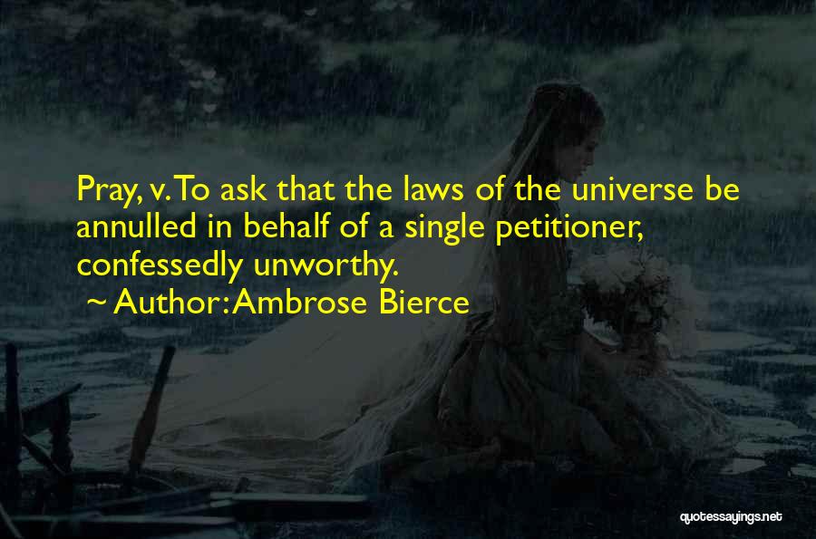 Ambrose Bierce Quotes: Pray, V. To Ask That The Laws Of The Universe Be Annulled In Behalf Of A Single Petitioner, Confessedly Unworthy.