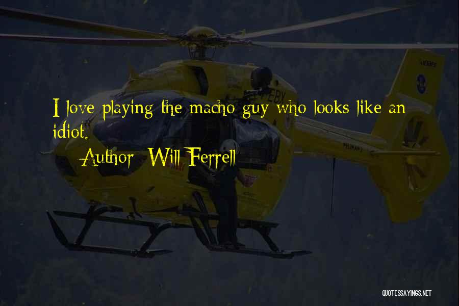 Will Ferrell Quotes: I Love Playing The Macho Guy Who Looks Like An Idiot.