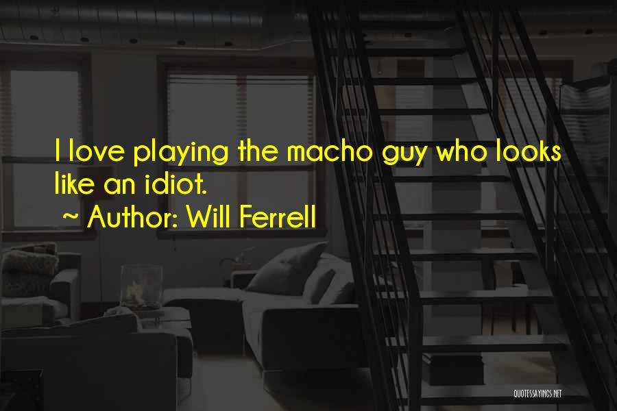Will Ferrell Quotes: I Love Playing The Macho Guy Who Looks Like An Idiot.