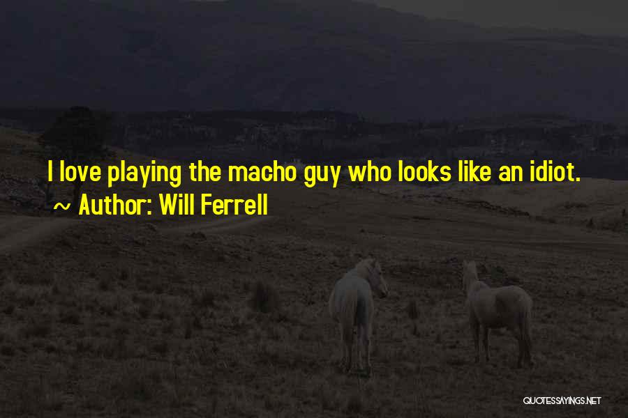Will Ferrell Quotes: I Love Playing The Macho Guy Who Looks Like An Idiot.