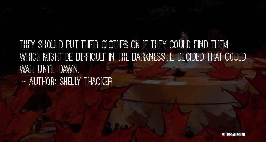 Shelly Thacker Quotes: They Should Put Their Clothes On If They Could Find Them Which Might Be Difficult In The Darkness.he Decided That