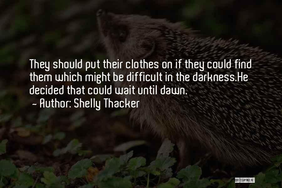 Shelly Thacker Quotes: They Should Put Their Clothes On If They Could Find Them Which Might Be Difficult In The Darkness.he Decided That