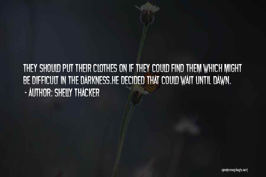 Shelly Thacker Quotes: They Should Put Their Clothes On If They Could Find Them Which Might Be Difficult In The Darkness.he Decided That