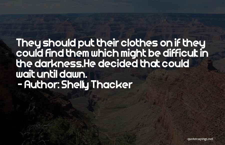 Shelly Thacker Quotes: They Should Put Their Clothes On If They Could Find Them Which Might Be Difficult In The Darkness.he Decided That