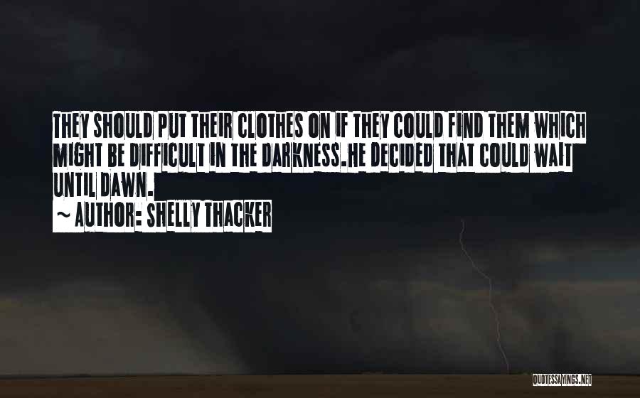 Shelly Thacker Quotes: They Should Put Their Clothes On If They Could Find Them Which Might Be Difficult In The Darkness.he Decided That