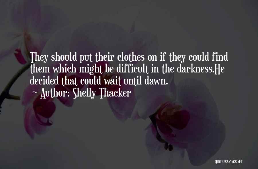 Shelly Thacker Quotes: They Should Put Their Clothes On If They Could Find Them Which Might Be Difficult In The Darkness.he Decided That