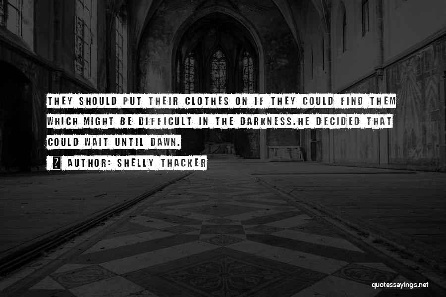 Shelly Thacker Quotes: They Should Put Their Clothes On If They Could Find Them Which Might Be Difficult In The Darkness.he Decided That