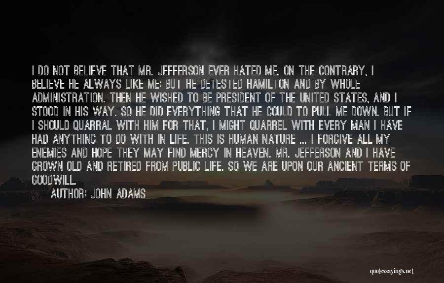 John Adams Quotes: I Do Not Believe That Mr. Jefferson Ever Hated Me. On The Contrary, I Believe He Always Like Me: But