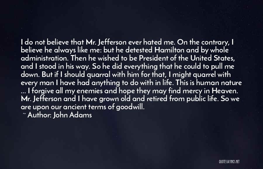 John Adams Quotes: I Do Not Believe That Mr. Jefferson Ever Hated Me. On The Contrary, I Believe He Always Like Me: But