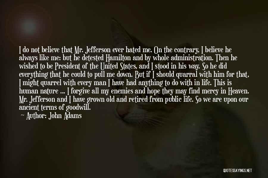 John Adams Quotes: I Do Not Believe That Mr. Jefferson Ever Hated Me. On The Contrary, I Believe He Always Like Me: But