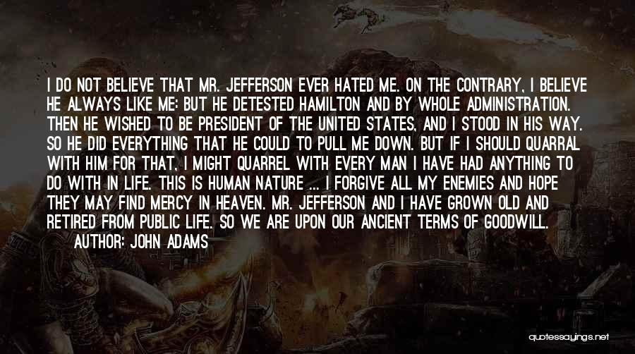 John Adams Quotes: I Do Not Believe That Mr. Jefferson Ever Hated Me. On The Contrary, I Believe He Always Like Me: But