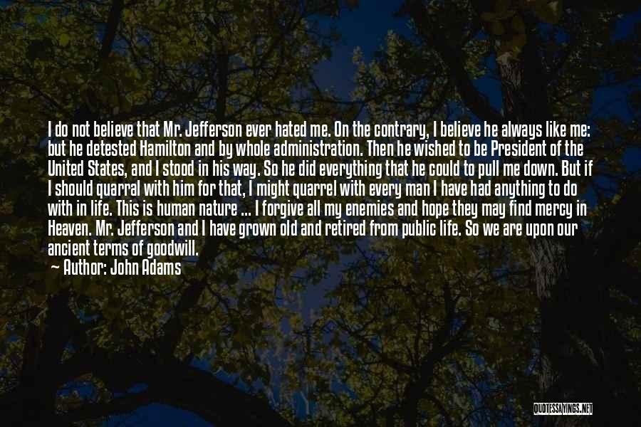 John Adams Quotes: I Do Not Believe That Mr. Jefferson Ever Hated Me. On The Contrary, I Believe He Always Like Me: But