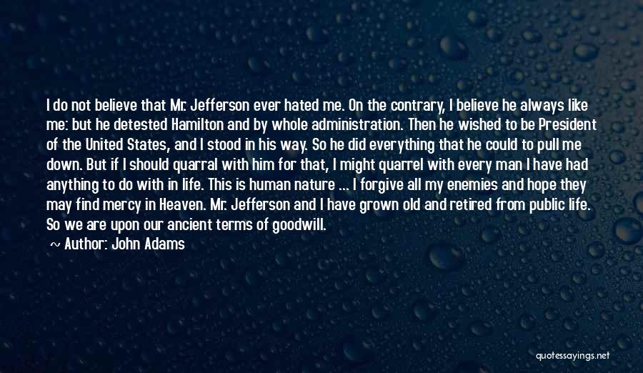 John Adams Quotes: I Do Not Believe That Mr. Jefferson Ever Hated Me. On The Contrary, I Believe He Always Like Me: But