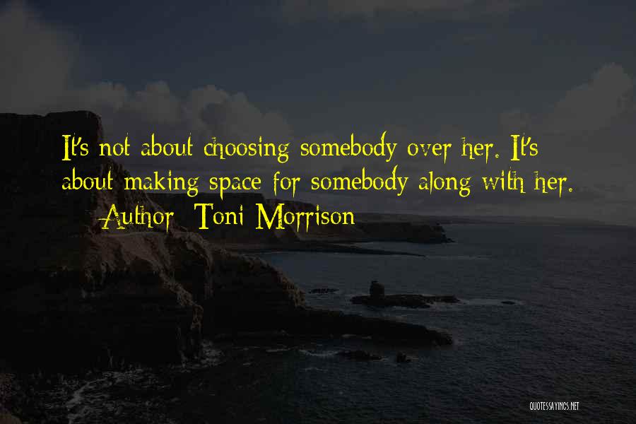 Toni Morrison Quotes: It's Not About Choosing Somebody Over Her. It's About Making Space For Somebody Along With Her.