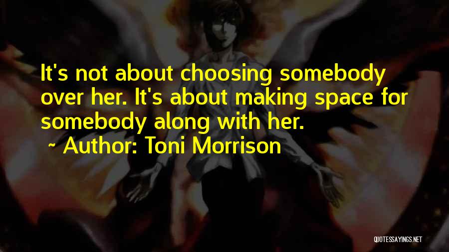 Toni Morrison Quotes: It's Not About Choosing Somebody Over Her. It's About Making Space For Somebody Along With Her.