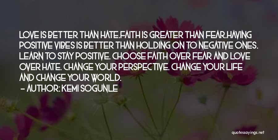 Kemi Sogunle Quotes: Love Is Better Than Hate.faith Is Greater Than Fear.having Positive Vibes Is Better Than Holding On To Negative Ones. Learn