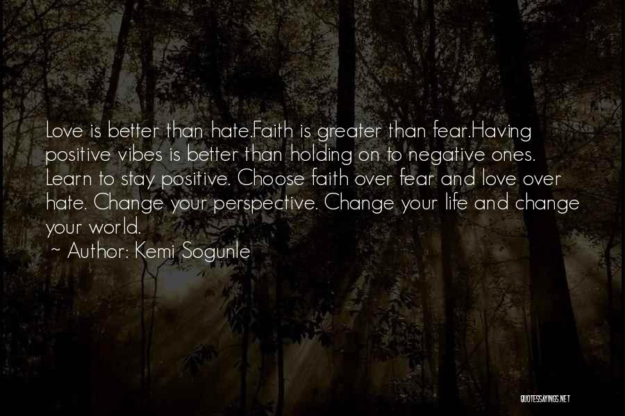 Kemi Sogunle Quotes: Love Is Better Than Hate.faith Is Greater Than Fear.having Positive Vibes Is Better Than Holding On To Negative Ones. Learn